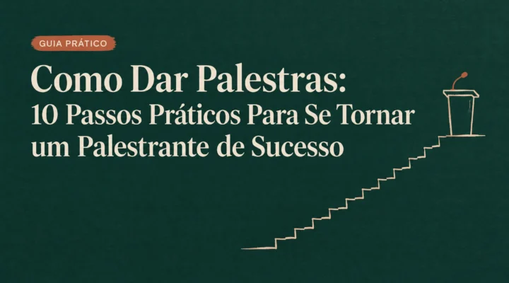 Como Dar Palestras: 10 Passos Práticos Para Se Tornar um Palestrante de Sucesso